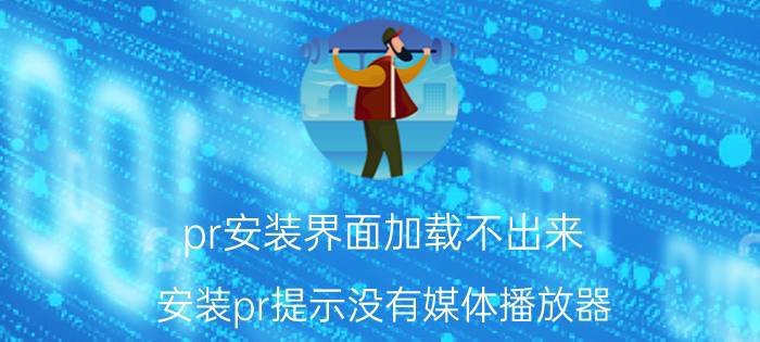 pr安装界面加载不出来 安装pr提示没有媒体播放器？